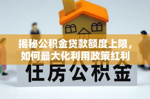常熟揭秘公积金贷款额度上限，如何最大化利用政策红利