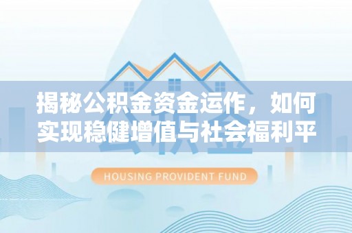 常熟揭秘公积金资金运作，如何实现稳健增值与社会福利平衡