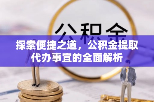 常熟探索便捷之道，公积金提取代办事宜的全面解析
