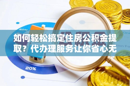 常熟如何轻松搞定住房公积金提取？代办理服务让你省心无忧