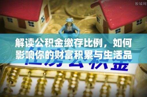 常熟解读公积金缴存比例，如何影响你的财富积累与生活品质