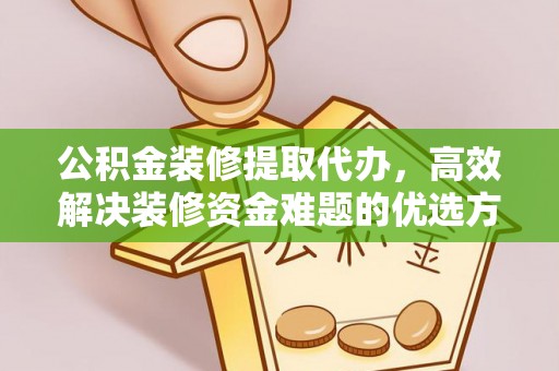 常熟公积金装修提取代办，高效解决装修资金难题的优选方案