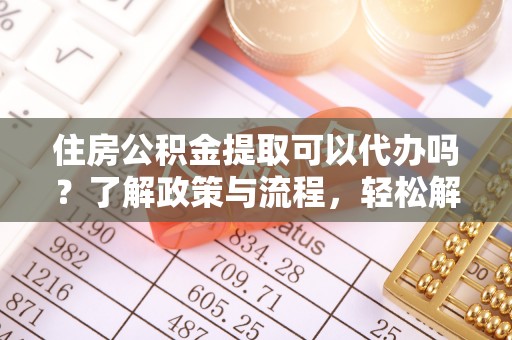 常熟住房公积金提取可以代办吗？了解政策与流程，轻松解决疑惑