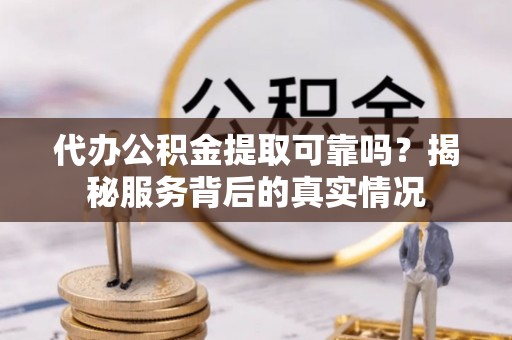 常熟代办公积金提取可靠吗？揭秘服务背后的真实情况