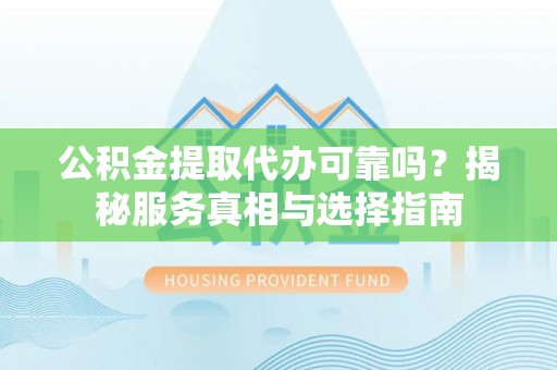 常熟公积金提取代办可靠吗？揭秘服务真相与选择指南