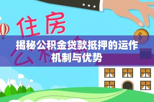 常熟揭秘公积金贷款抵押的运作机制与优势