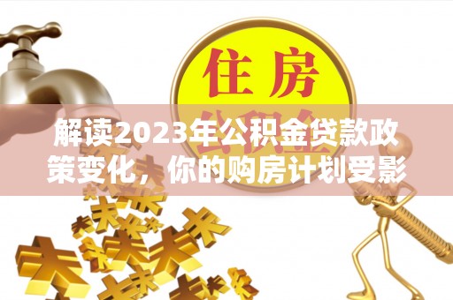 常熟解读2023年公积金贷款政策变化，你的购房计划受影响了吗？