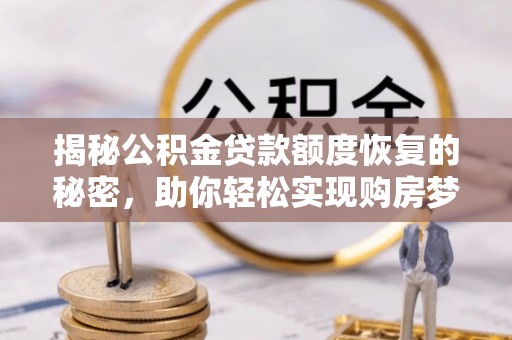 常熟揭秘公积金贷款额度恢复的秘密，助你轻松实现购房梦想