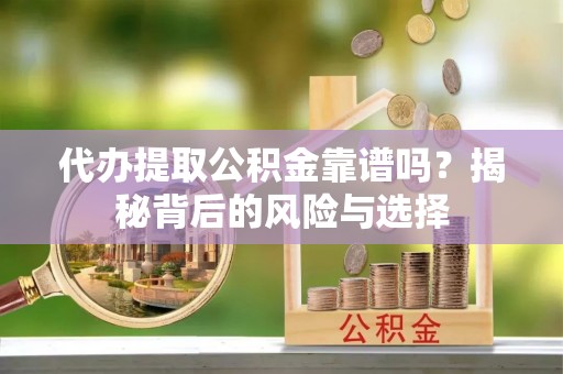 常熟代办提取公积金靠谱吗？揭秘背后的风险与选择