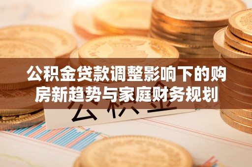 常熟公积金贷款调整影响下的购房新趋势与家庭财务规划