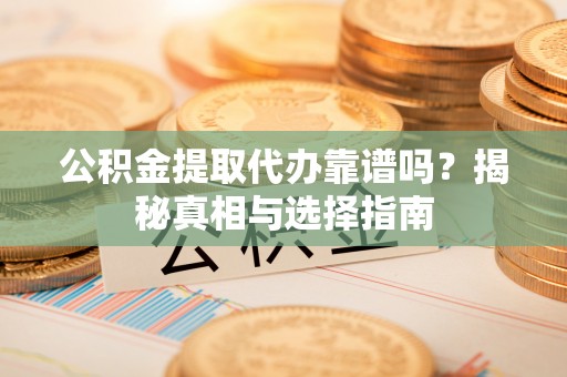 常熟公积金提取代办靠谱吗？揭秘真相与选择指南
