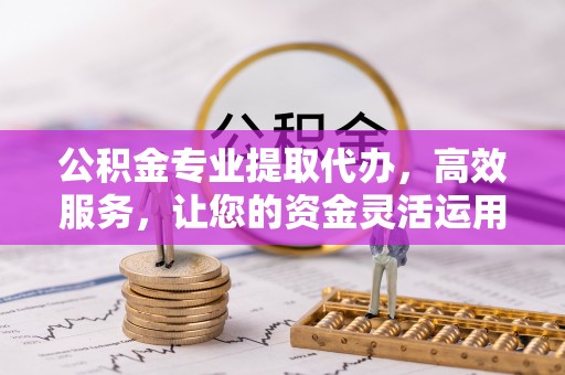 常熟公积金专业提取代办，高效服务，让您的资金灵活运用