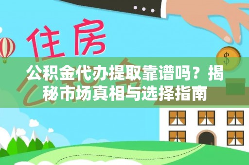 常熟公积金代办提取靠谱吗？揭秘市场真相与选择指南