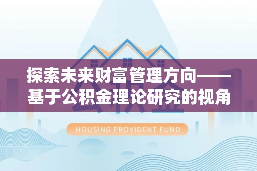 常熟探索未来财富管理方向——基于公积金理论研究的视角