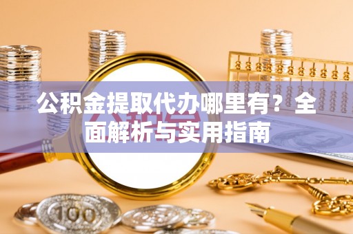 常熟公积金提取代办哪里有？全面解析与实用指南