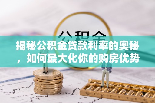 常熟揭秘公积金贷款利率的奥秘，如何最大化你的购房优势