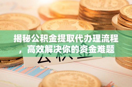 常熟揭秘公积金提取代办理流程，高效解决你的资金难题