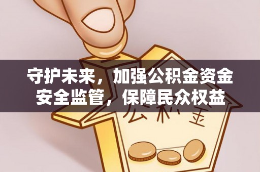 常熟守护未来，加强公积金资金安全监管，保障民众权益