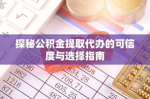 常熟探秘公积金提取代办的可信度与选择指南