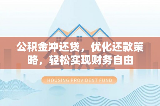 常熟公积金冲还贷，优化还款策略，轻松实现财务自由