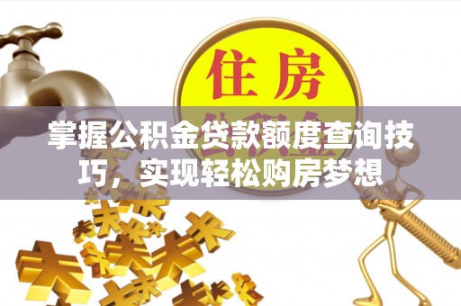 常熟掌握公积金贷款额度查询技巧，实现轻松购房梦想