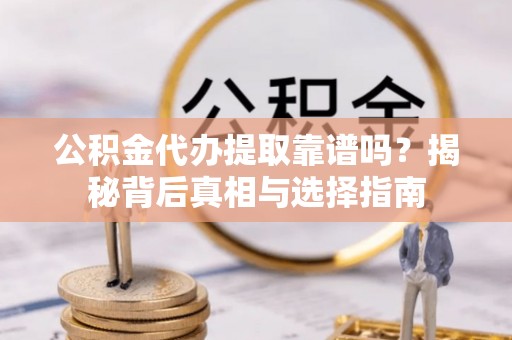 常熟公积金代办提取靠谱吗？揭秘背后真相与选择指南