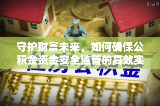 常熟守护财富未来，如何确保公积金资金安全监管的高效实施