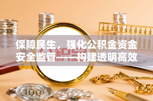 常熟保障民生，强化公积金资金安全监管——构建透明高效的管理体系