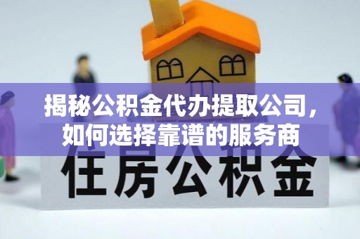 常熟揭秘公积金代办提取公司，如何选择靠谱的服务商