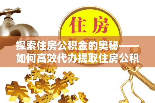 常熟探索住房公积金的奥秘——如何高效代办提取住房公积金