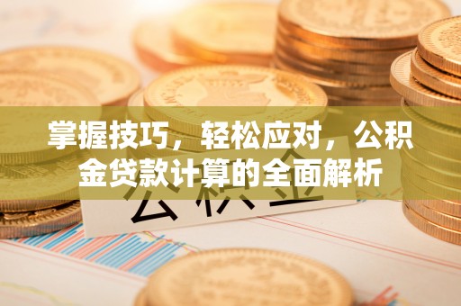 常熟掌握技巧，轻松应对，公积金贷款计算的全面解析