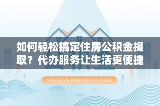 常熟如何轻松搞定住房公积金提取？代办服务让生活更便捷