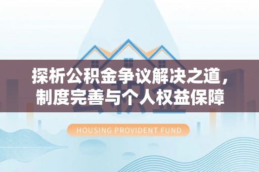 常熟探析公积金争议解决之道，制度完善与个人权益保障