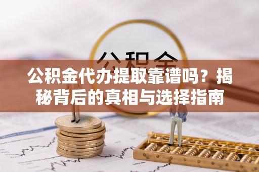 常熟公积金代办提取靠谱吗？揭秘背后的真相与选择指南