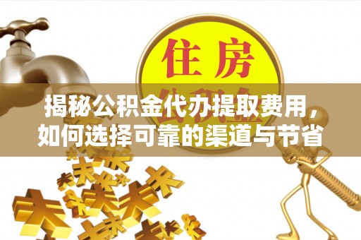 常熟揭秘公积金代办提取费用，如何选择可靠的渠道与节省成本