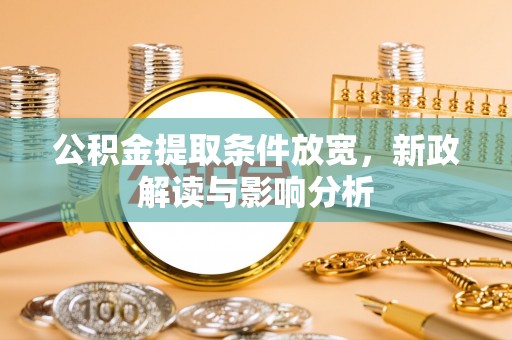 常熟公积金提取条件放宽，新政解读与影响分析