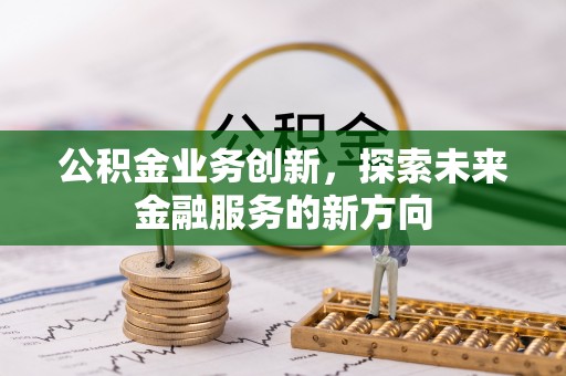常熟公积金业务创新，探索未来金融服务的新方向