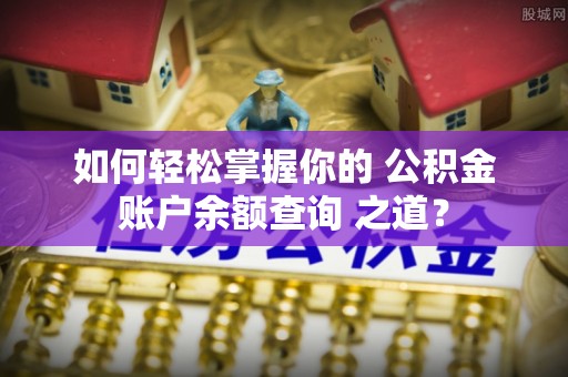 常熟如何轻松掌握你的 公积金账户余额查询 之道？