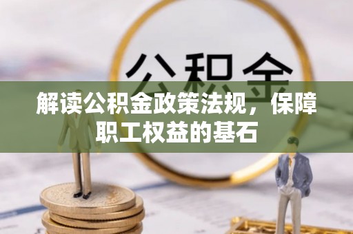 常熟解读公积金政策法规，保障职工权益的基石