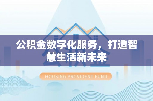 常熟公积金数字化服务，打造智慧生活新未来