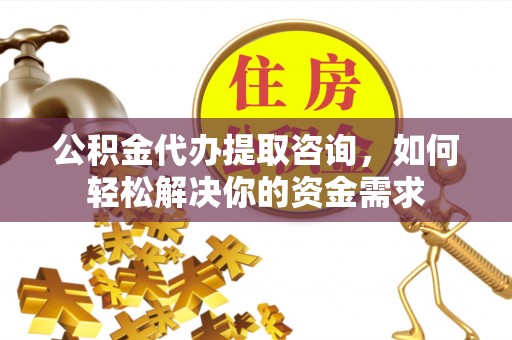 常熟公积金代办提取咨询，如何轻松解决你的资金需求