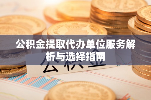 常熟公积金提取代办单位服务解析与选择指南
