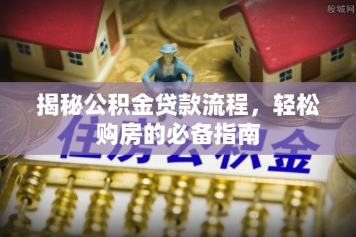 常熟揭秘公积金贷款流程，轻松购房的必备指南