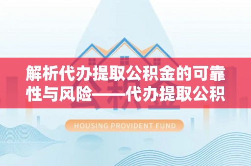 常熟解析代办提取公积金的可靠性与风险——代办提取公积金靠谱吗
