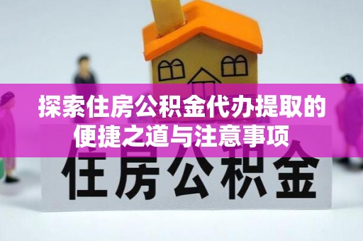 常熟探索住房公积金代办提取的便捷之道与注意事项