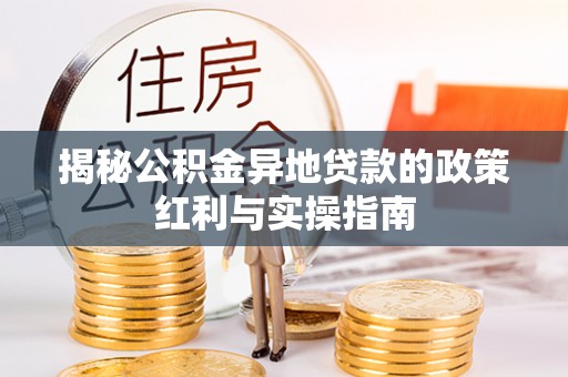 常熟揭秘公积金异地贷款的政策红利与实操指南