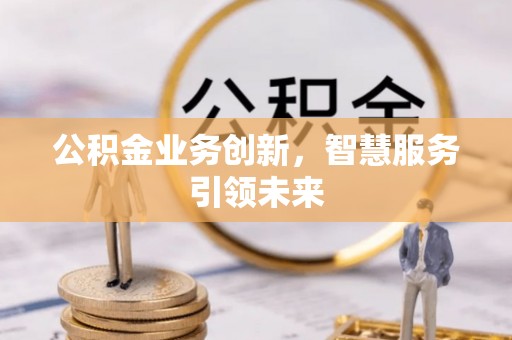 常熟公积金业务创新，智慧服务引领未来