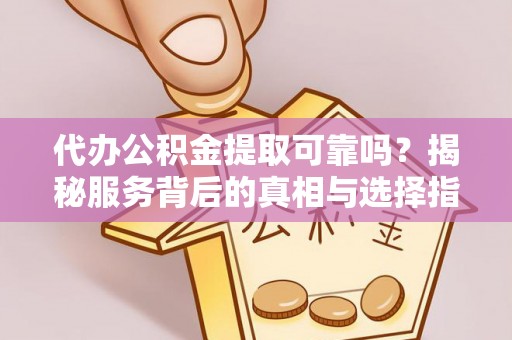 常熟代办公积金提取可靠吗？揭秘服务背后的真相与选择指南