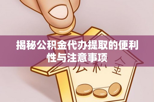 常熟揭秘公积金代办提取的便利性与注意事项