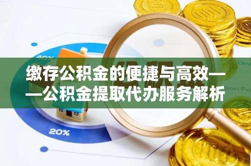 常熟缴存公积金的便捷与高效——公积金提取代办服务解析